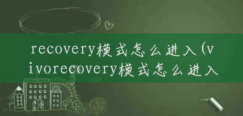 recovery模式怎么进入(vivorecovery模式怎么进入)