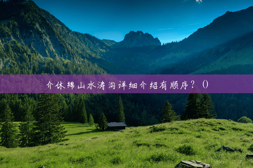 介休绵山水涛沟详细介绍有顺序?() 介休绵山水涛沟详细介绍有顺序?()