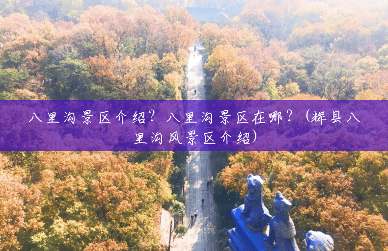 八里沟景区介绍?八里沟景区在哪?(辉县八里沟风景区介绍) 八里沟景区介绍?八里沟景区在哪?(辉县八里沟风景区介绍)