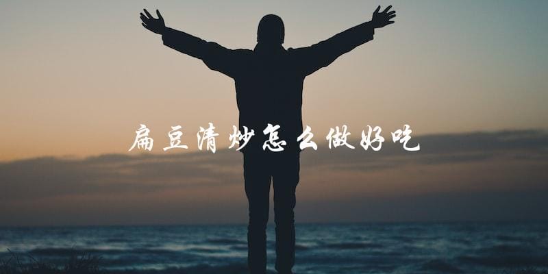 教你如何做出口感鲜嫩、清爽可口的扁豆清炒! 教你如何做出口感鲜嫩、清爽可口的扁豆清炒!