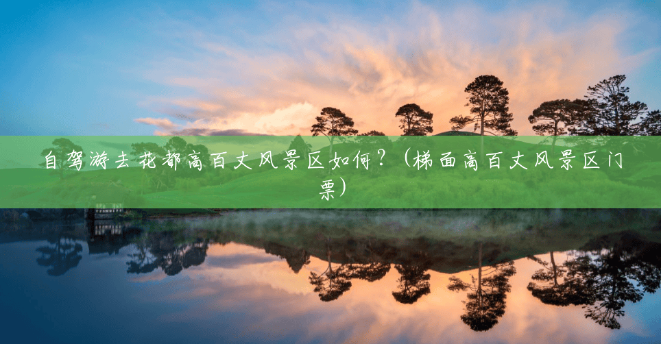 自驾游去花都高百丈风景区如何?(梯面高百丈风景区门票) 自驾游去花都高百丈风景区如何?(梯面高百丈风景区门票)