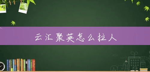 云汇聚英怎么拉人 云汇聚英怎么拉人