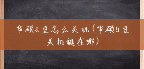 华硕a豆怎么关机(华硕a豆关机键在哪) 华硕a豆怎么关机(华硕a豆关机键在哪)