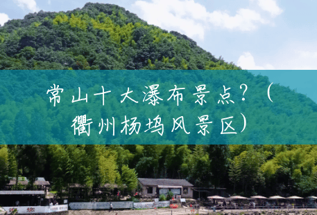 常山十大瀑布景点?(衢州杨坞风景区) 常山十大瀑布景点?(衢州杨坞风景区)