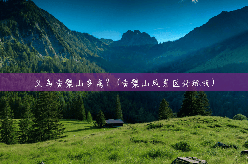 义乌黄檗山多高?(黄檗山风景区好玩吗) 义乌黄檗山多高?(黄檗山风景区好玩吗)