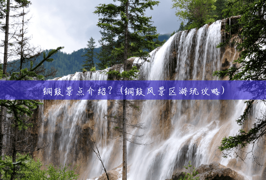铜鼓景点介绍?(铜鼓风景区游玩攻略) 铜鼓景点介绍?(铜鼓风景区游玩攻略)