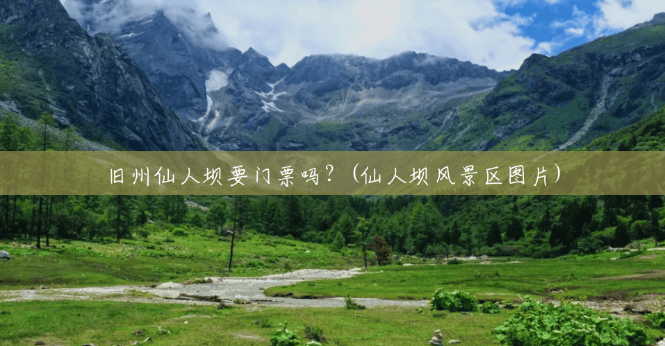 旧州仙人坝要门票吗？(仙人坝风景区图片)