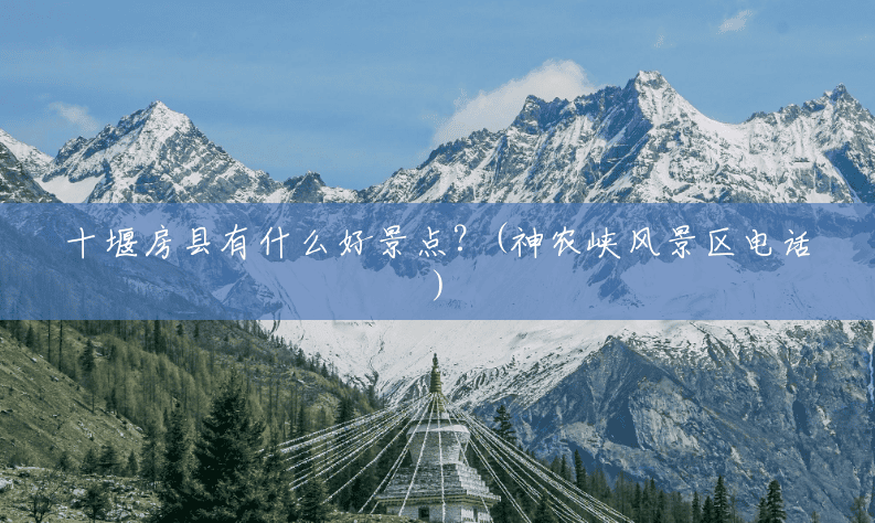 十堰房县有什么好景点?(神农峡风景区电话) 十堰房县有什么好景点?(神农峡风景区电话)