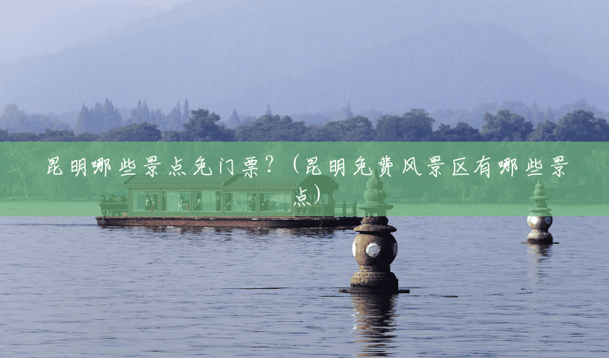 昆明哪些景点免门票?(昆明免费风景区有哪些景点) 昆明哪些景点免门票?(昆明免费风景区有哪些景点)