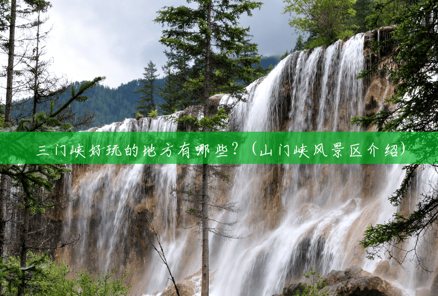 三门峡好玩的地方有哪些?(山门峡风景区介绍) 三门峡好玩的地方有哪些?(山门峡风景区介绍)