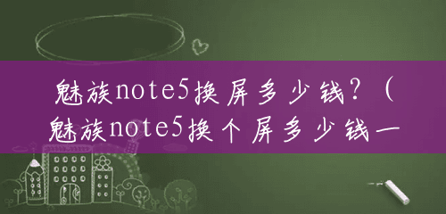 魅族note5换屏多少钱?(魅族note5换个屏多少钱一个) 魅族note5换屏多少钱?(魅族note5换个屏多少钱一个)