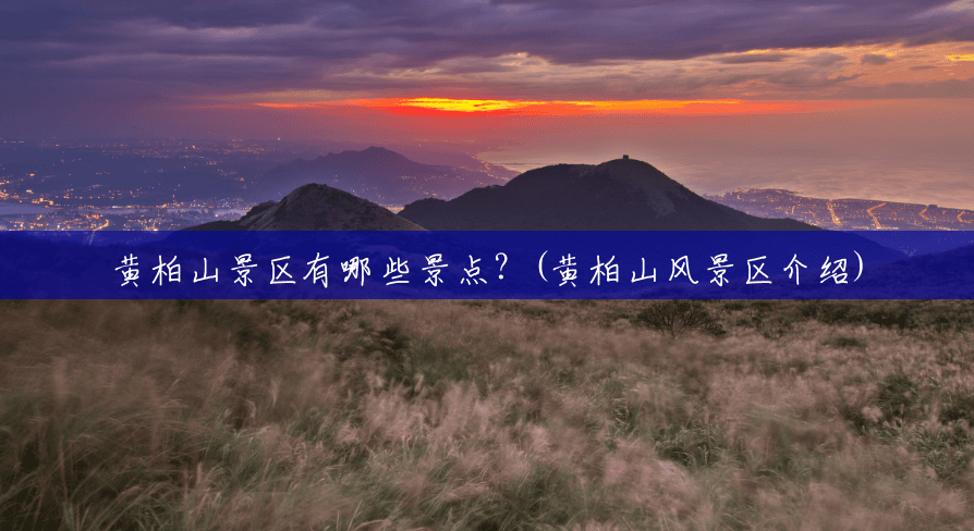 黄柏山景区有哪些景点?(黄柏山风景区介绍) 黄柏山景区有哪些景点?(黄柏山风景区介绍)