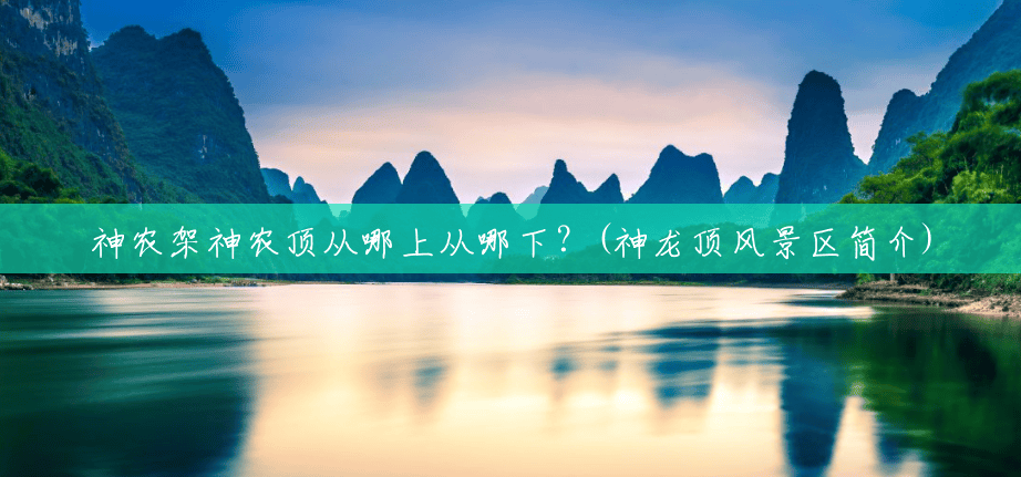 神农架神农顶从哪上从哪下?(神龙顶风景区简介) 神农架神农顶从哪上从哪下?(神龙顶风景区简介)
