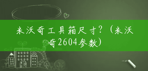 米沃奇工具箱尺寸?(米沃奇2604参数) 米沃奇工具箱尺寸?(米沃奇2604参数)