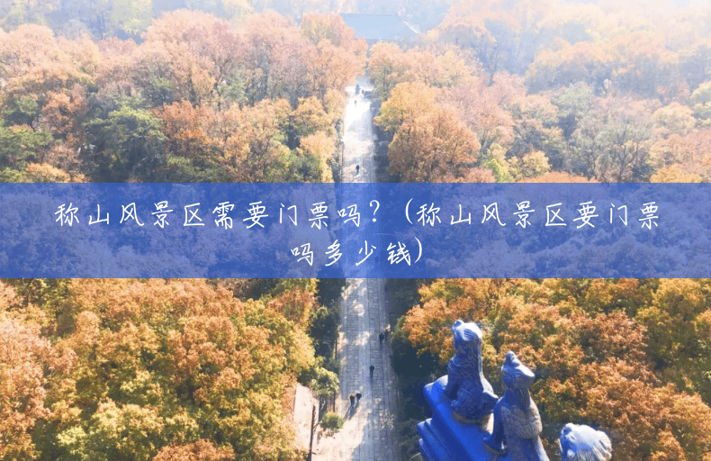 称山风景区需要门票吗?(称山风景区要门票吗多少钱) 称山风景区需要门票吗?(称山风景区要门票吗多少钱)