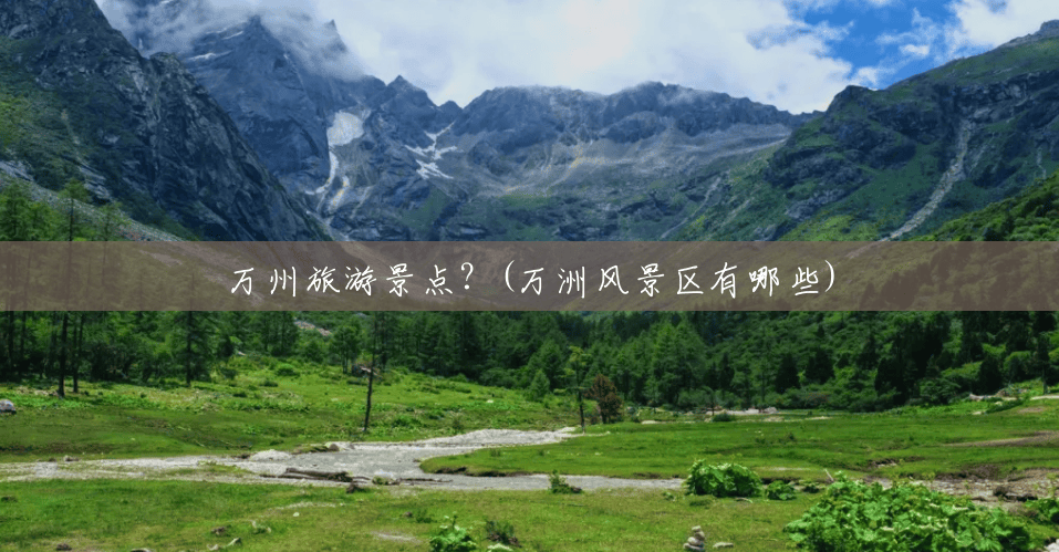 万州旅游景点？(万洲风景区有哪些)