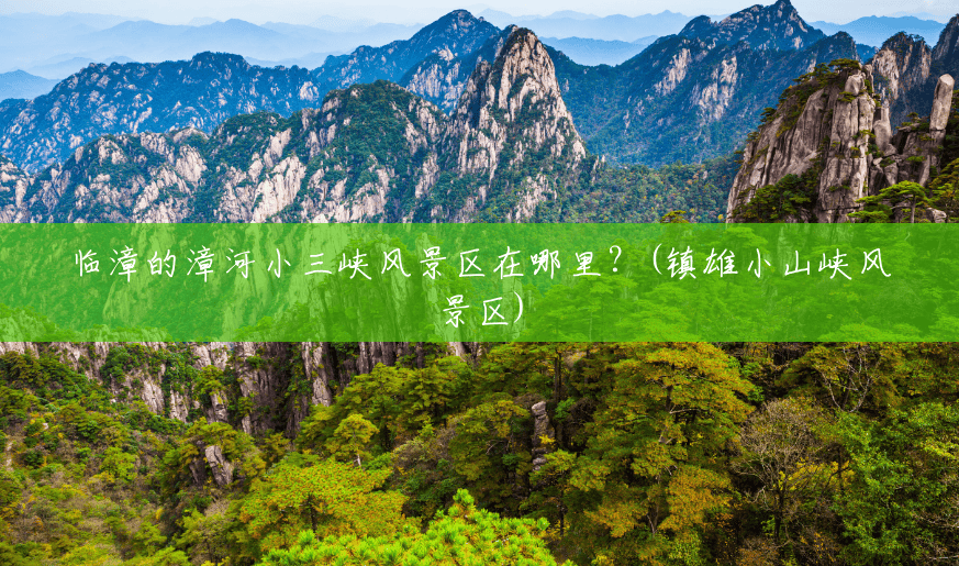 临漳的漳河小三峡风景区在哪里?(镇雄小山峡风景区) 临漳的漳河小三峡风景区在哪里?(镇雄小山峡风景区)