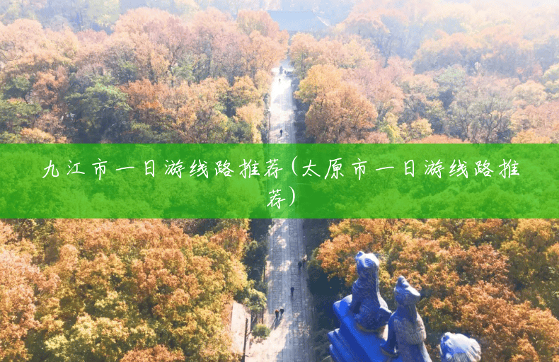九江市一日游线路推荐(太原市一日游线路推荐) 九江市一日游线路推荐(太原市一日游线路推荐)