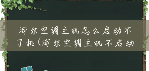 海尔空调主机怎么启动不了机(海尔空调主机不启动是什么原因) 海尔空调主机怎么启动不了机(海尔空调主机不启动是什么原因)