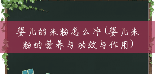 婴儿的米粉怎么冲(婴儿米粉的营养与功效与作用) 婴儿的米粉怎么冲(婴儿米粉的营养与功效与作用)