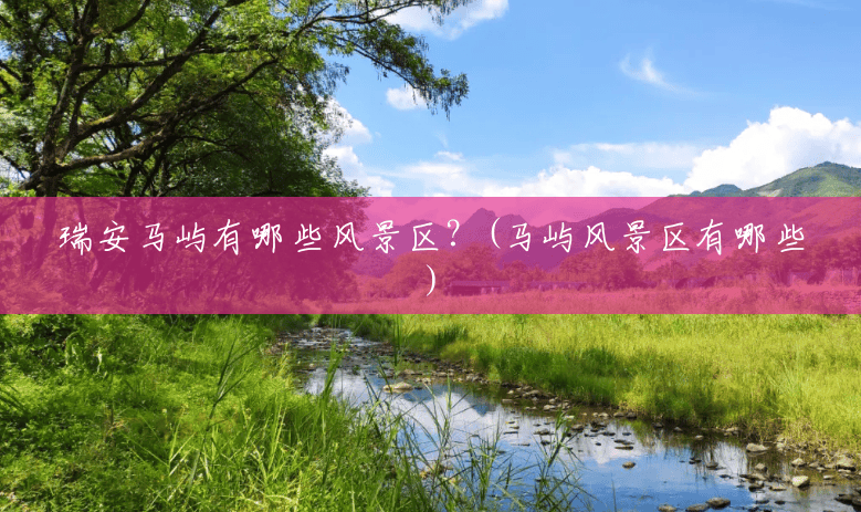 瑞安马屿有哪些风景区?(马屿风景区有哪些) 瑞安马屿有哪些风景区?(马屿风景区有哪些)