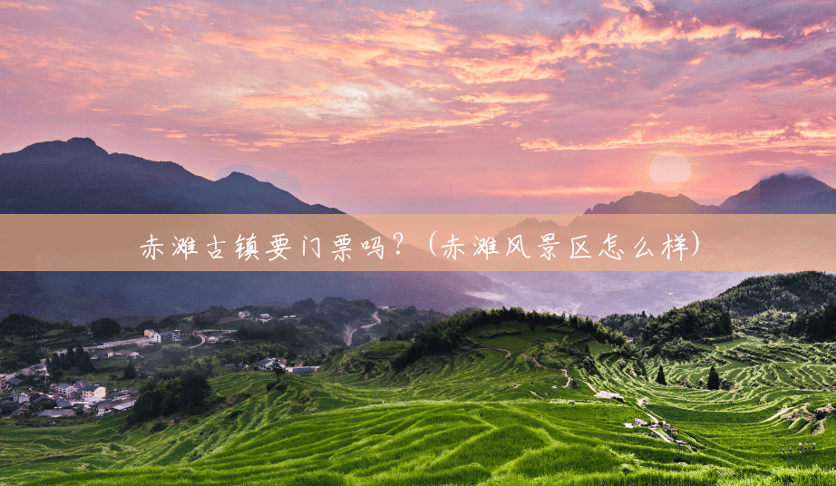 赤滩古镇要门票吗？(赤滩风景区怎么样)