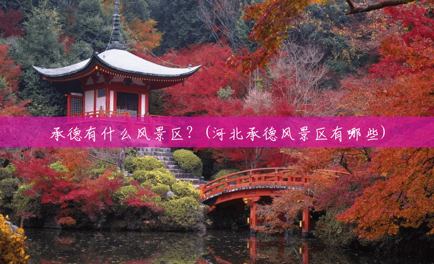 承德有什么风景区?(河北承德风景区有哪些) 承德有什么风景区?(河北承德风景区有哪些)
