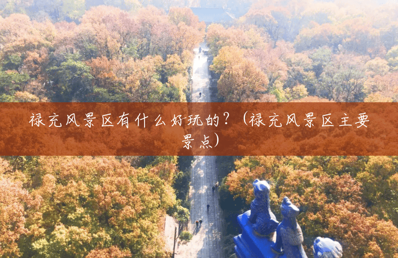 禄充风景区有什么好玩的?(禄充风景区主要景点) 禄充风景区有什么好玩的?(禄充风景区主要景点)