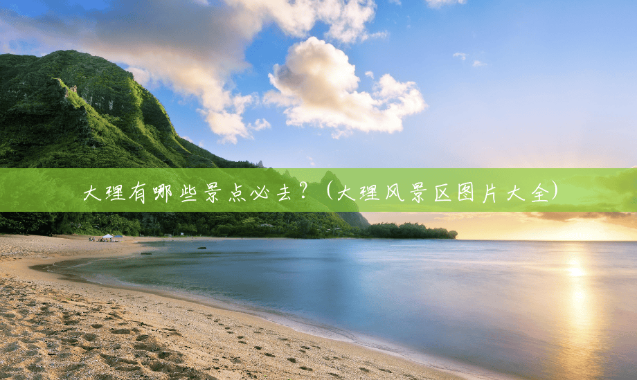 大理有哪些景点必去?(大理风景区图片大全) 大理有哪些景点必去?(大理风景区图片大全)