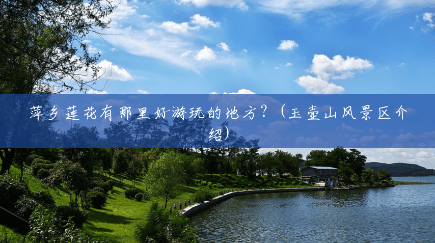 萍乡莲花有那里好游玩的地方?(玉壶山风景区介绍) 萍乡莲花有那里好游玩的地方?(玉壶山风景区介绍)