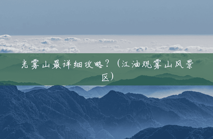 光雾山最详细攻略?(江油观雾山风景区) 光雾山最详细攻略?(江油观雾山风景区)