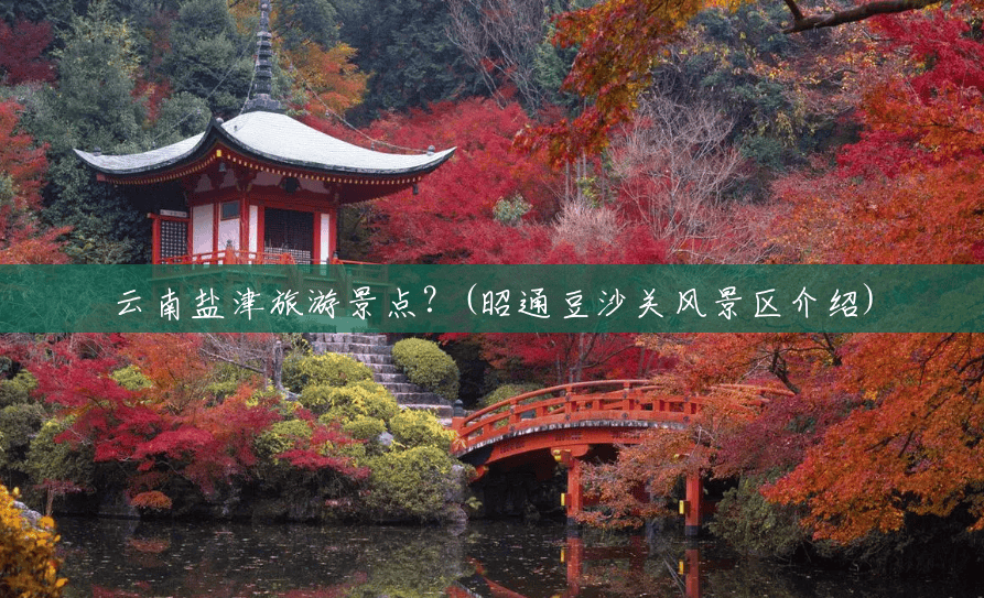 云南盐津旅游景点?(昭通豆沙关风景区介绍) 云南盐津旅游景点?(昭通豆沙关风景区介绍)