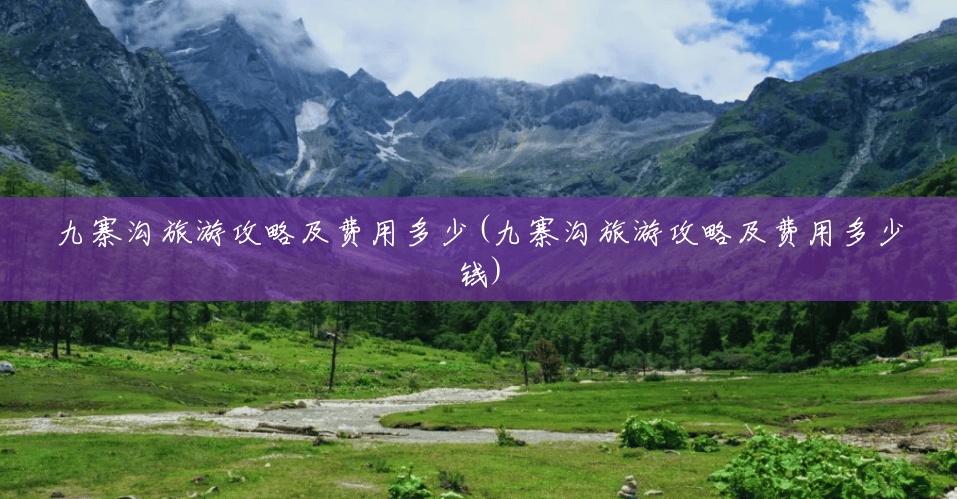 九寨沟旅游攻略及费用多少(九寨沟旅游攻略及费用多少钱) 九寨沟旅游攻略及费用多少(九寨沟旅游攻略及费用多少钱)