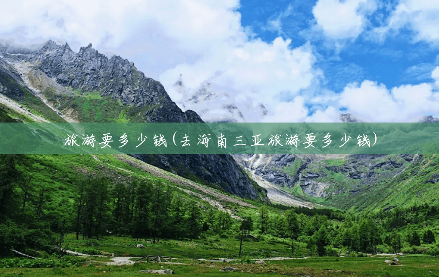 旅游要多少钱(去海南三亚旅游要多少钱) 旅游要多少钱(去海南三亚旅游要多少钱)