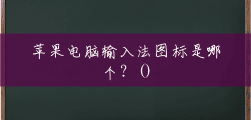 苹果电脑输入法图标是哪个?() 苹果电脑输入法图标是哪个?()