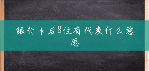 银行卡后8位有代表什么意思 银行卡后8位有代表什么意思
