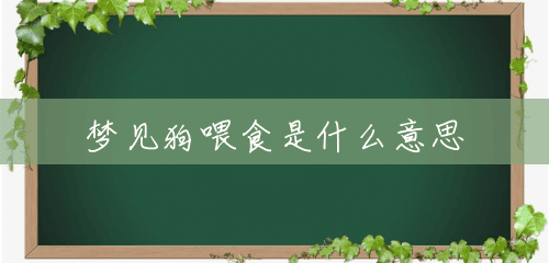梦见狗喂食是什么意思 梦见狗喂食是什么意思