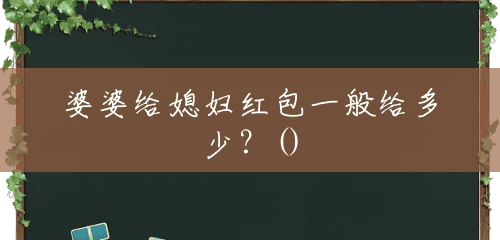婆婆给媳妇红包一般给多少?() 婆婆给媳妇红包一般给多少?()