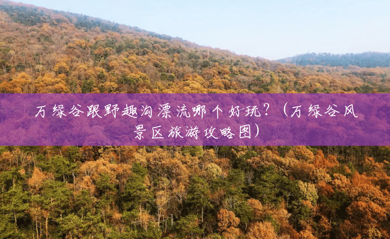万绿谷跟野趣沟漂流哪个好玩?(万绿谷风景区旅游攻略图) 万绿谷跟野趣沟漂流哪个好玩?(万绿谷风景区旅游攻略图)