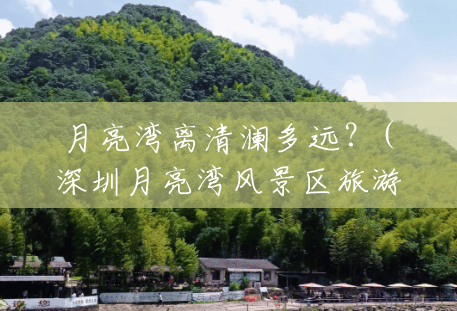 月亮湾离清澜多远？(深圳月亮湾风景区旅游攻略一日游)
