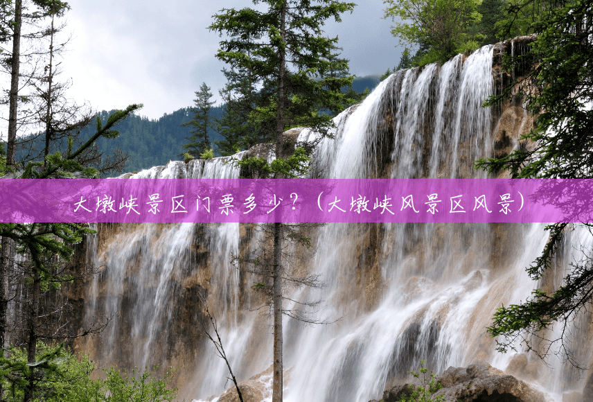大墩峡景区门票多少?(大墩峡风景区风景) 大墩峡景区门票多少?(大墩峡风景区风景)