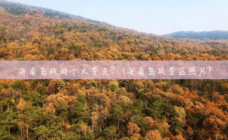 海南岛旅游十大景点？(海南岛风景区图片)