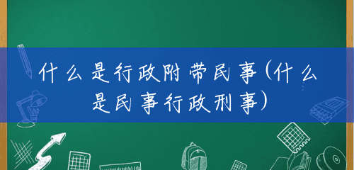 什么是行政附带民事(什么是民事行政刑事) 什么是行政附带民事(什么是民事行政刑事)