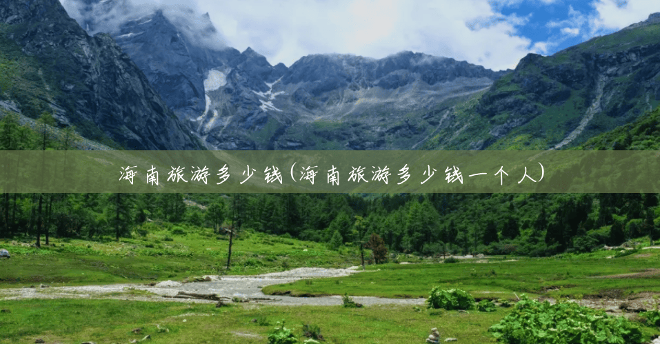 海南旅游多少钱(海南旅游多少钱一个人) 海南旅游多少钱(海南旅游多少钱一个人)