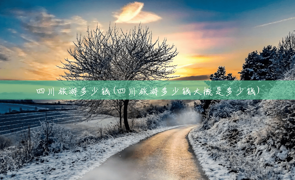四川旅游多少钱(四川旅游多少钱大概是多少钱) 四川旅游多少钱(四川旅游多少钱大概是多少钱)
