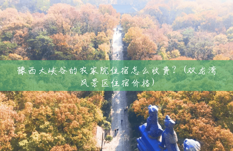 豫西大峡谷的农家院住宿怎么收费?(双龙湾风景区住宿价格) 豫西大峡谷的农家院住宿怎么收费?(双龙湾风景区住宿价格)