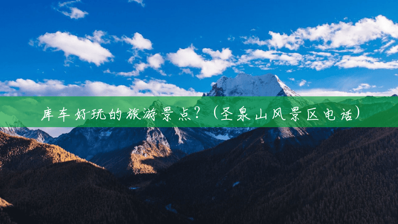 库车好玩的旅游景点?(圣泉山风景区电话) 库车好玩的旅游景点?(圣泉山风景区电话)