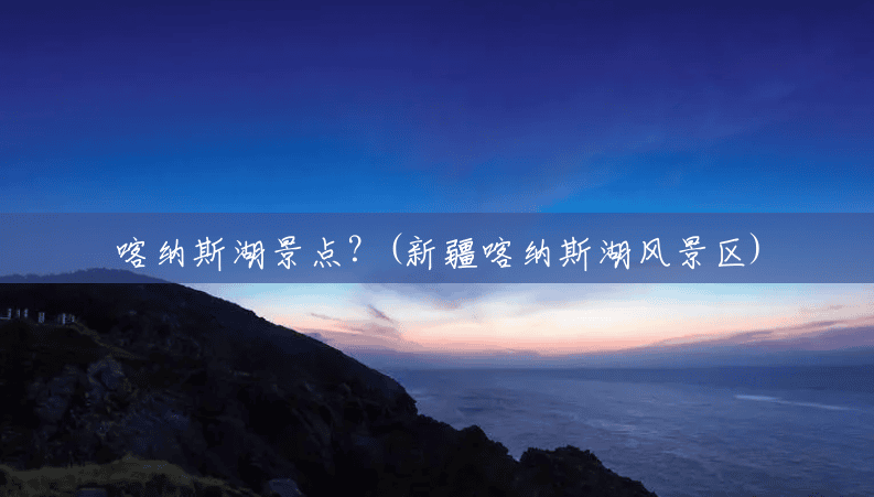 喀纳斯湖景点?(新疆喀纳斯湖风景区) 喀纳斯湖景点?(新疆喀纳斯湖风景区)