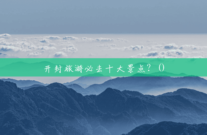 开封旅游必去十大景点？()