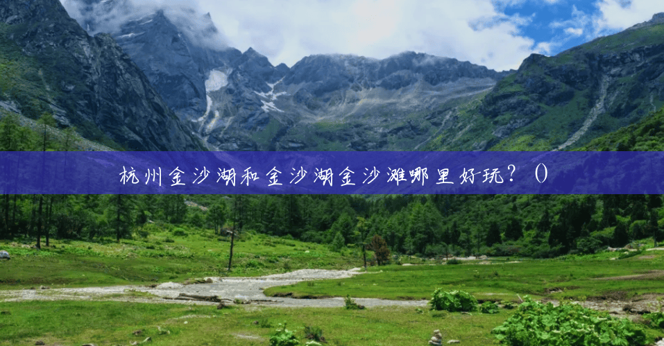 杭州金沙湖和金沙湖金沙滩哪里好玩?() 杭州金沙湖和金沙湖金沙滩哪里好玩?()